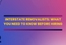 Interstate Removalists: What You Need to Know Before Hiring
